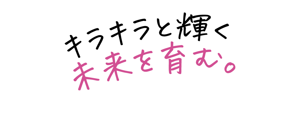 キラキラと輝く未来を育む。